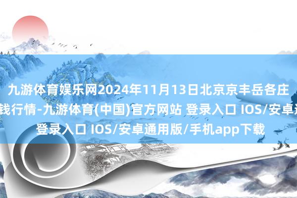 九游体育娱乐网2024年11月13日北京京丰岳各庄农副家具批发商场价钱行情-九游体育(中国)官方网站 登录入口 IOS/安卓通用版/手机app下载